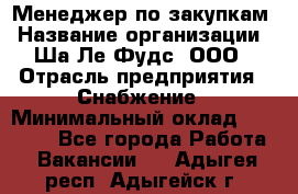 Менеджер по закупкам › Название организации ­ Ша-Ле-Фудс, ООО › Отрасль предприятия ­ Снабжение › Минимальный оклад ­ 40 000 - Все города Работа » Вакансии   . Адыгея респ.,Адыгейск г.